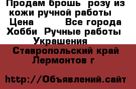 Продам брошь- розу из кожи ручной работы. › Цена ­ 900 - Все города Хобби. Ручные работы » Украшения   . Ставропольский край,Лермонтов г.